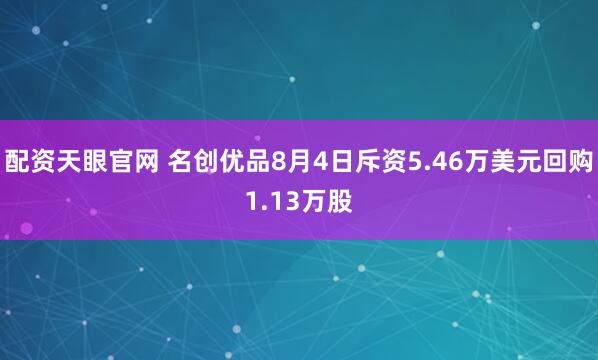 配资天眼官网 名创优品8月4日斥资5.46万美元回购1.13万股