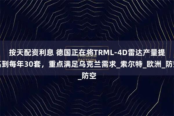 按天配资利息 德国正在将TRML-4D雷达产量提高到每年30套，重点满足乌克兰需求_索尔特_欧洲_防空