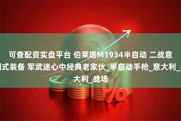 可查配资实盘平台 伯莱塔M1934半自动 二战意军制式装备 军武迷心中经典老家伙_半自动手枪_意大利_战场