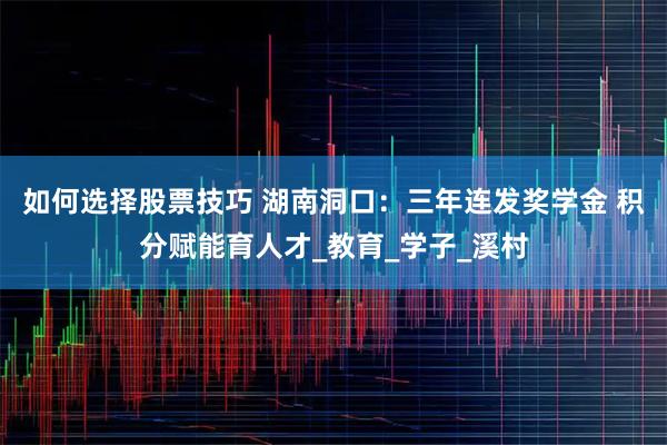 如何选择股票技巧 湖南洞口：三年连发奖学金 积分赋能育人才_教育_学子_溪村