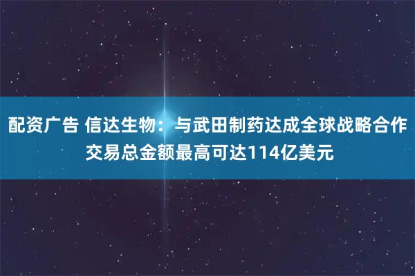 配资广告 信达生物：与武田制药达成全球战略合作 交易总金额最高可达114亿美元